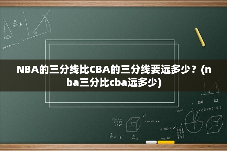 NBA的三分线比CBA的三分线要远多少？(nba三分比cba远多少)
