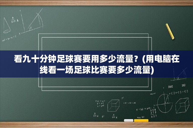 看九十分钟足球赛要用多少流量？(用电脑在线看一场足球比赛要多少流量)