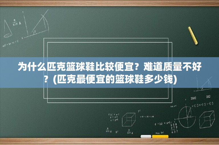 为什么匹克篮球鞋比较便宜？难道质量不好？(匹克最便宜的篮球鞋多少钱)