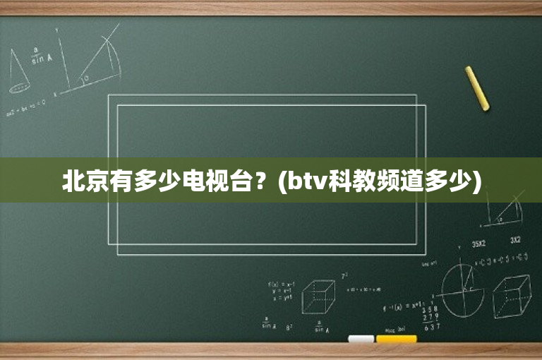 北京有多少电视台？(btv科教频道多少)