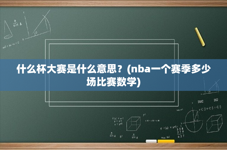 什么杯大赛是什么意思？(nba一个赛季多少场比赛数学)