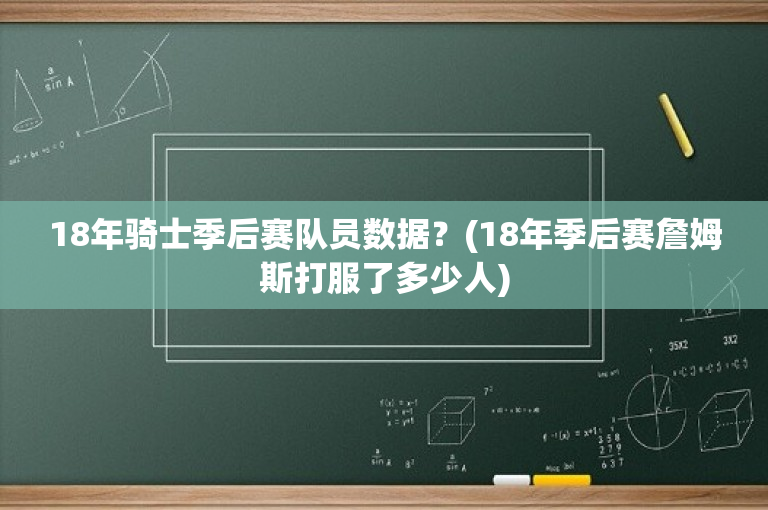 18年骑士季后赛队员数据？(18年季后赛詹姆斯打服了多少人)