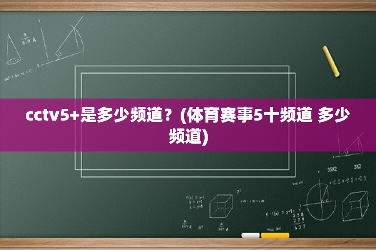 cctv5+是多少频道？(体育赛事5十频道 多少频道)