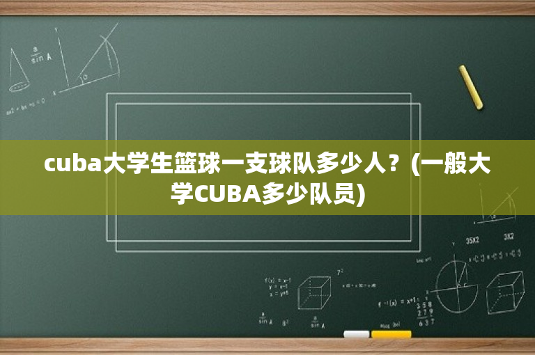 cuba大学生篮球一支球队多少人？(一般大学CUBA多少队员)