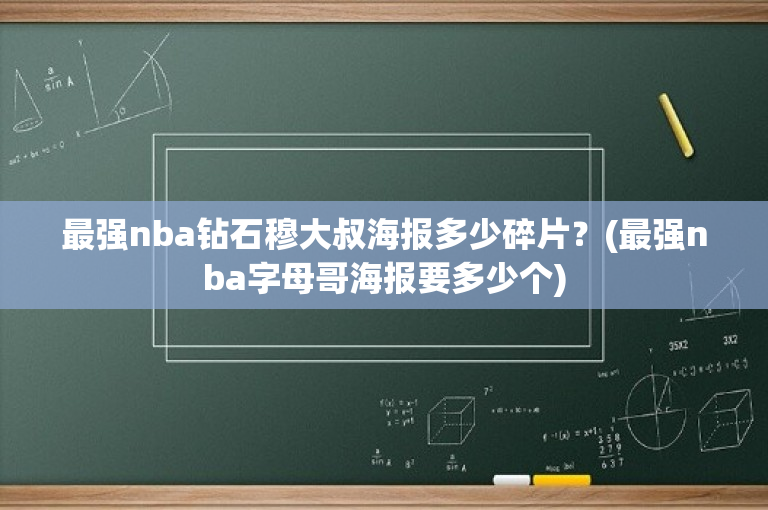 最强nba钻石穆大叔海报多少碎片？(最强nba字母哥海报要多少个)