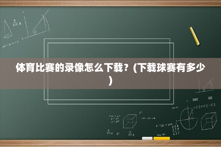 体育比赛的录像怎么下载？(下载球赛有多少)