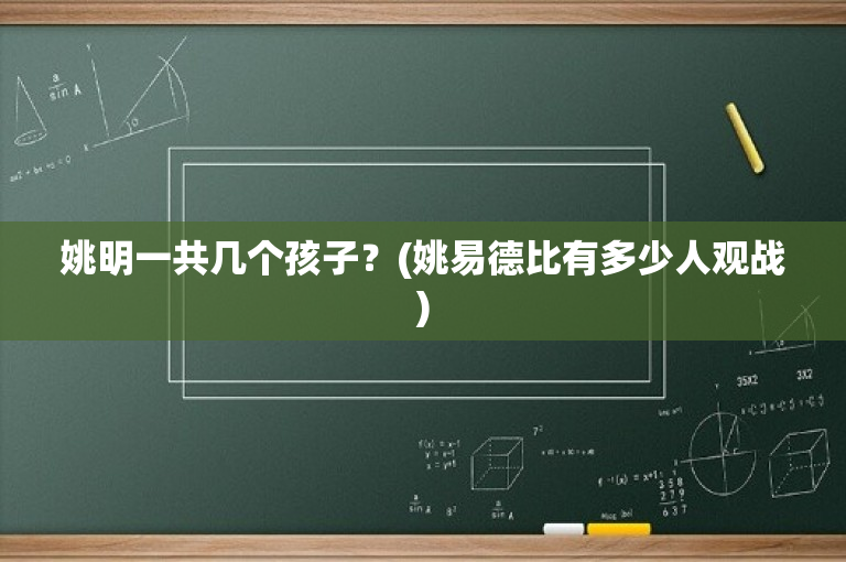 姚明一共几个孩子？(姚易德比有多少人观战)