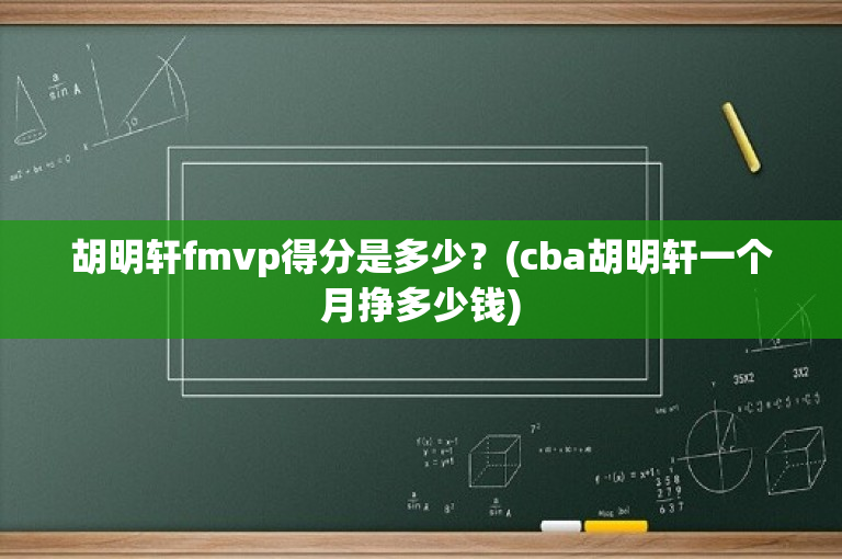 胡明轩fmvp得分是多少？(cba胡明轩一个月挣多少钱)
