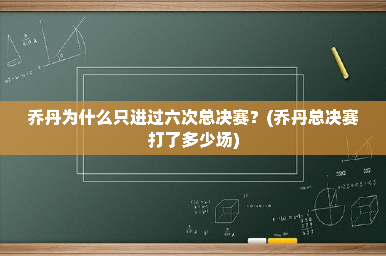 乔丹为什么只进过六次总决赛？(乔丹总决赛打了多少场)