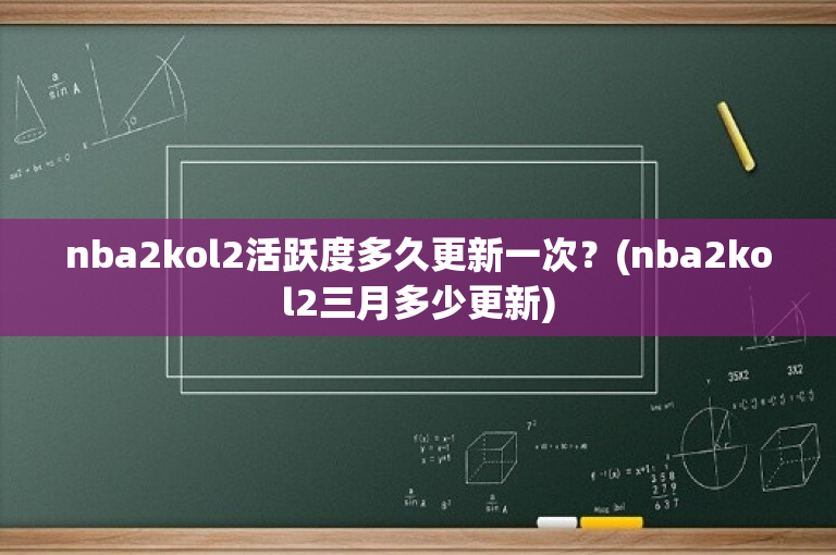 nba2kol2活跃度多久更新一次？(nba2kol2三月多少更新)