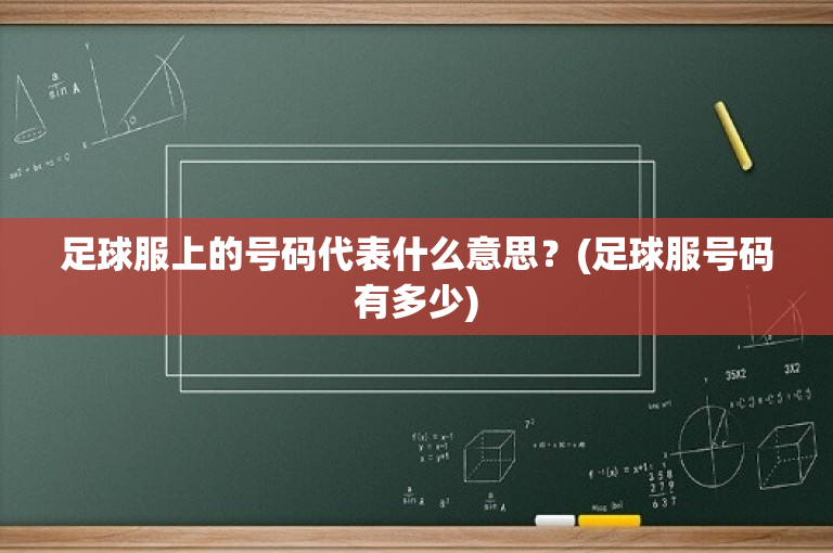 足球服上的号码代表什么意思？(足球服号码有多少)