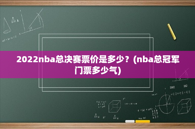 2022nba总决赛票价是多少？(nba总冠军门票多少气)