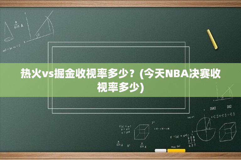 热火vs掘金收视率多少？(今天NBA决赛收视率多少)