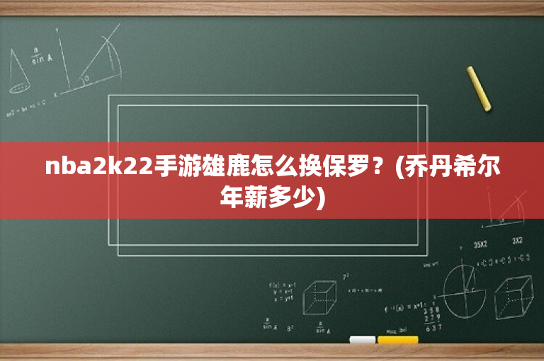 nba2k22手游雄鹿怎么换保罗？(乔丹希尔年薪多少)