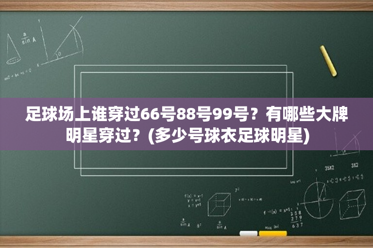 足球场上谁穿过66号88号99号？有哪些大牌明星穿过？(多少号球衣足球明星)