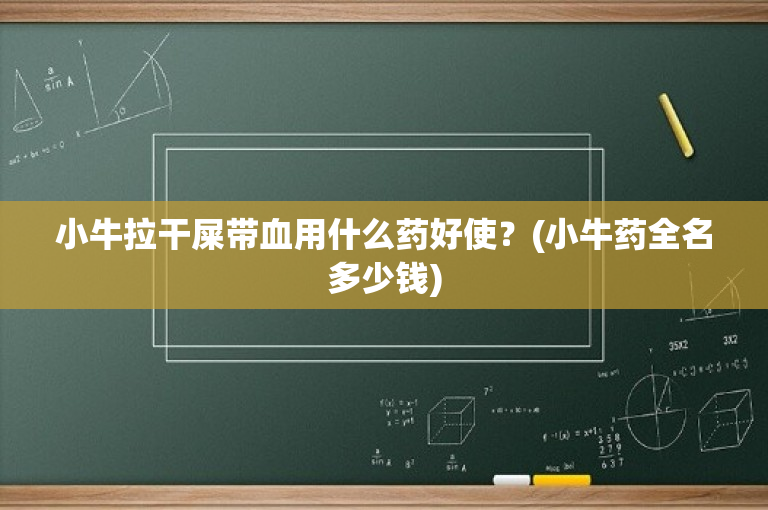 小牛拉干屎带血用什么药好使？(小牛药全名多少钱)-图1
