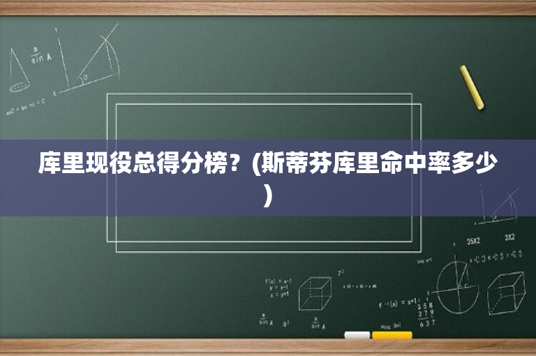 库里现役总得分榜？(斯蒂芬库里命中率多少)