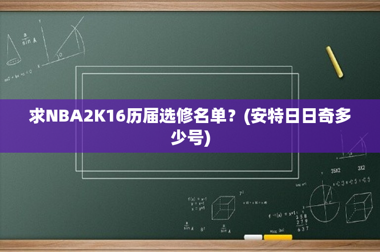求NBA2K16历届选修名单？(安特日日奇多少号)