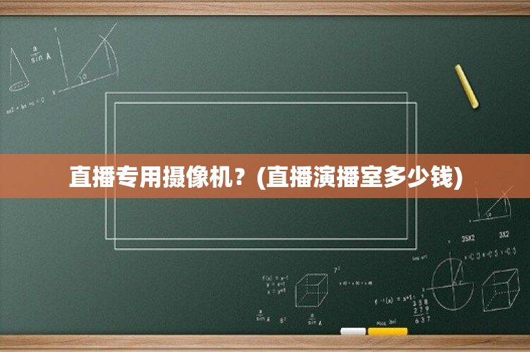 直播专用摄像机？(直播演播室多少钱)