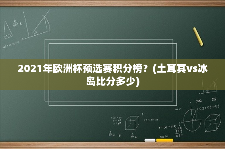 2021年欧洲杯预选赛积分榜？(土耳其vs冰岛比分多少)