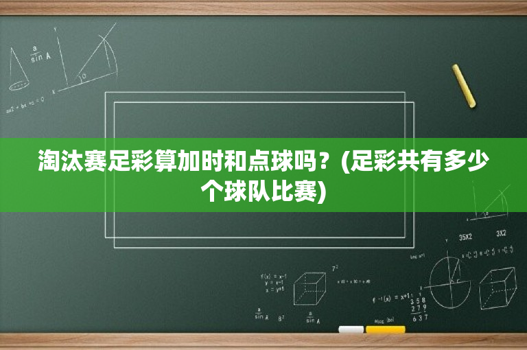 淘汰赛足彩算加时和点球吗？(足彩共有多少个球队比赛)