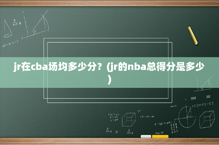 jr在cba场均多少分？(jr的nba总得分是多少)