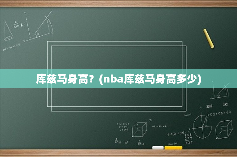 库兹马身高？(nba库兹马身高多少)