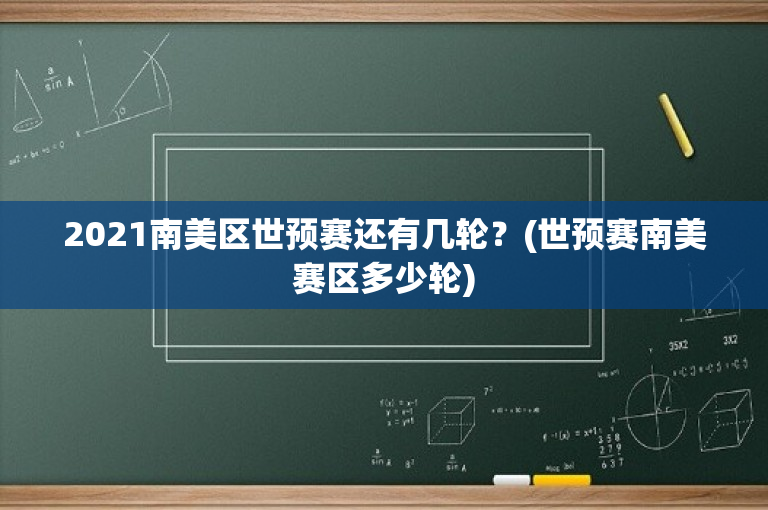 2021南美区世预赛还有几轮？(世预赛南美赛区多少轮)