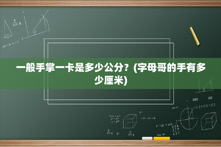 一般手掌一卡是多少公分？(字母哥的手有多少厘米)