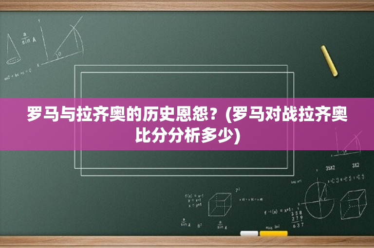 罗马与拉齐奥的历史恩怨？(罗马对战拉齐奥比分分析多少)