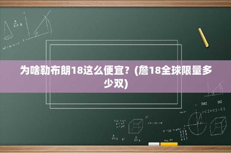 为啥勒布朗18这么便宜？(詹18全球限量多少双)