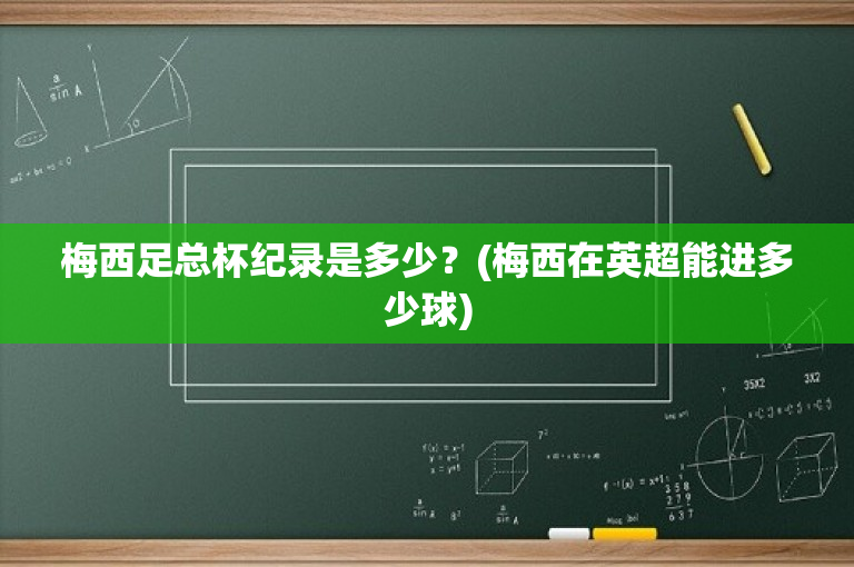 梅西足总杯纪录是多少？(梅西在英超能进多少球)