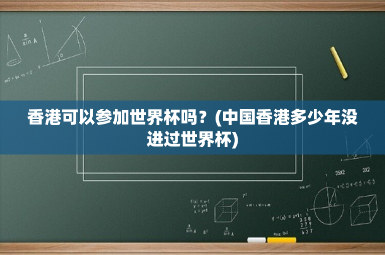 香港可以参加世界杯吗？(中国香港多少年没进过世界杯)