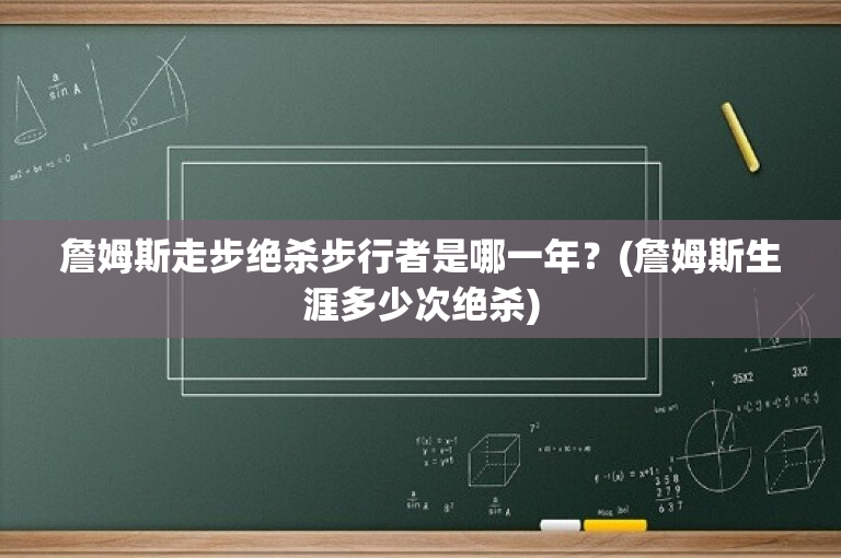 詹姆斯走步绝杀步行者是哪一年？(詹姆斯生涯多少次绝杀)