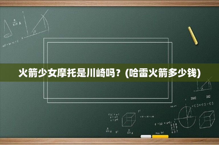 火箭少女摩托是川崎吗？(哈雷火箭多少钱)