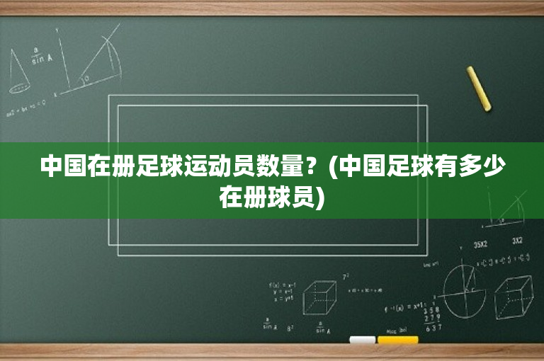 中国在册足球运动员数量？(中国足球有多少在册球员)