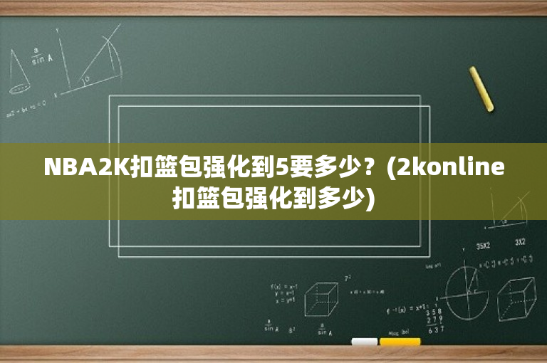 NBA2K扣篮包强化到5要多少？(2konline扣篮包强化到多少)