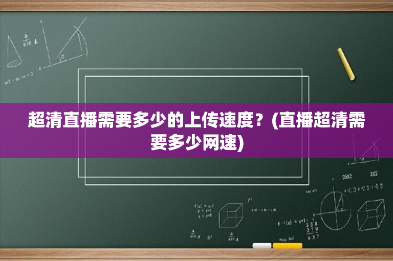 超清直播需要多少的上传速度？(直播超清需要多少网速)