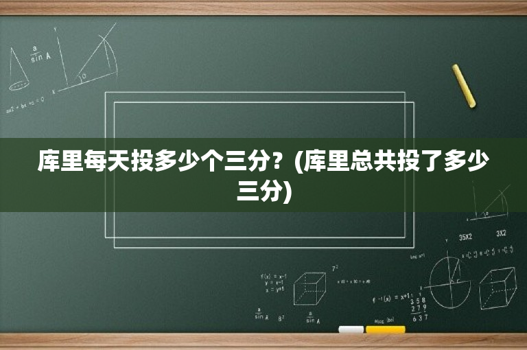 库里每天投多少个三分？(库里总共投了多少三分)