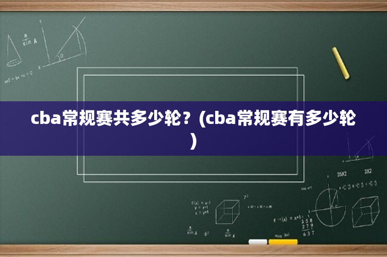 cba常规赛共多少轮？(cba常规赛有多少轮)