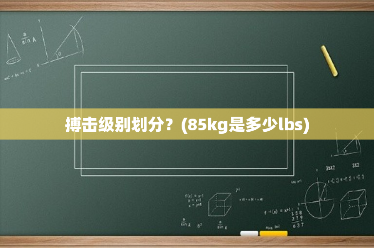 搏击级别划分？(85kg是多少lbs)