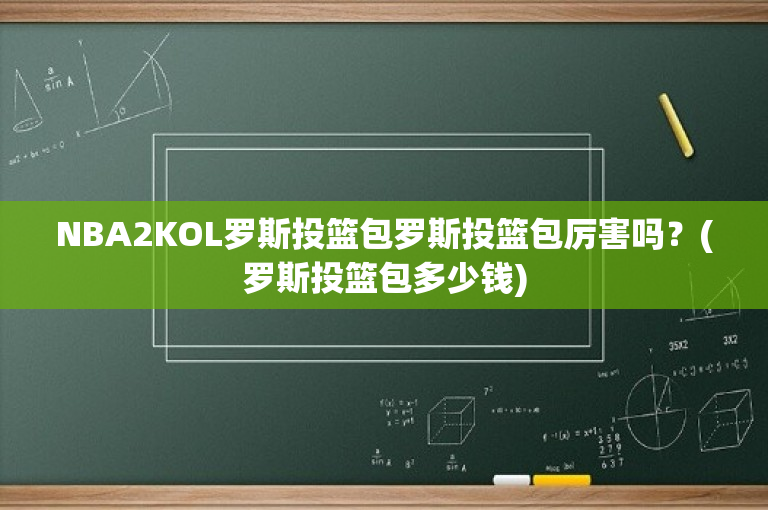 NBA2KOL罗斯投篮包罗斯投篮包厉害吗？(罗斯投篮包多少钱)
