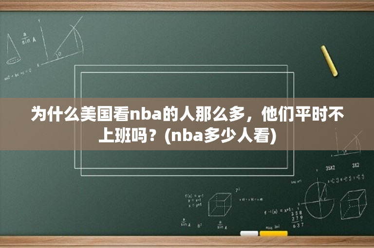 为什么美国看nba的人那么多，他们平时不上班吗？(nba多少人看)