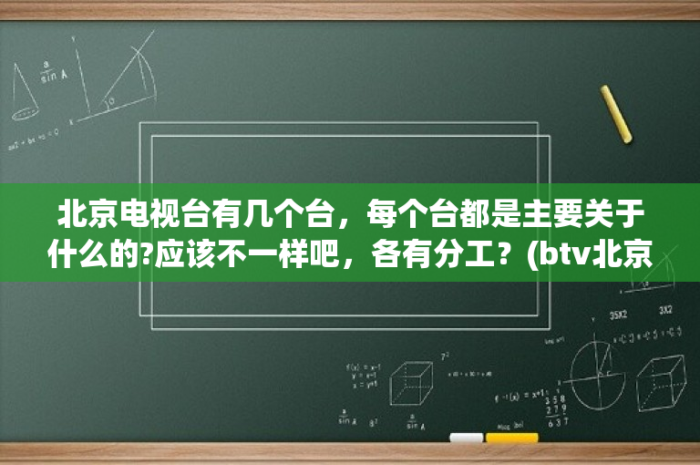 北京电视台有几个台，每个台都是主要关于什么的?应该不一样吧，各有分工？(btv北京公共频道多少台)