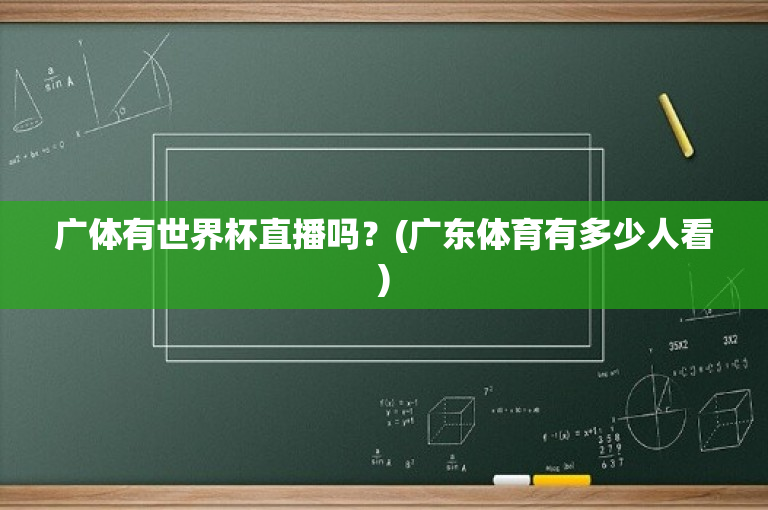 广体有世界杯直播吗？(广东体育有多少人看)