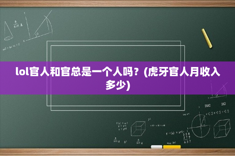 lol官人和官总是一个人吗？(虎牙官人月收入多少)
