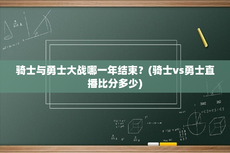 骑士与勇士大战哪一年结束？(骑士vs勇士直播比分多少)