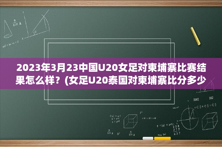 2023年3月23中国U20女足对柬埔寨比赛结果怎么样？(女足U20泰国对柬埔寨比分多少)
