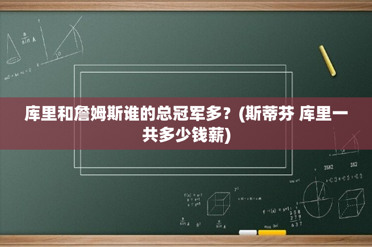 库里和詹姆斯谁的总冠军多？(斯蒂芬 库里一共多少钱薪)
