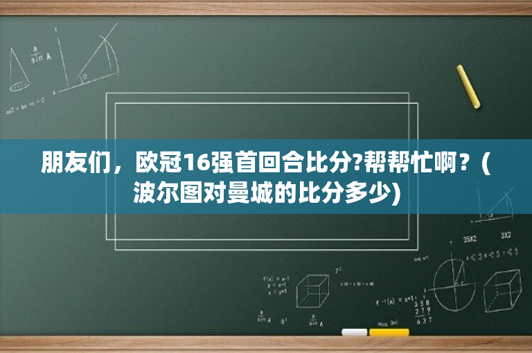 朋友们，欧冠16强首回合比分?帮帮忙啊？(波尔图对曼城的比分多少)